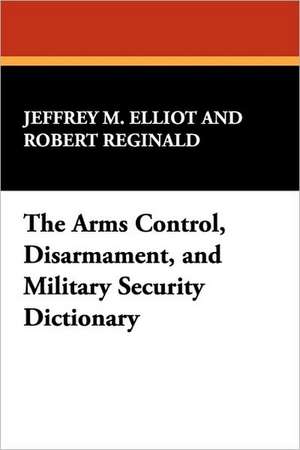 The Arms Control, Disarmament, and Military Security Dictionary de Jeffrey M. Elliot