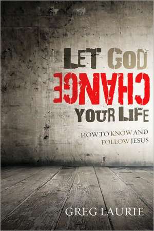 Let God Change Your Life: How to Know and Follow Jesus de Greg Laurie