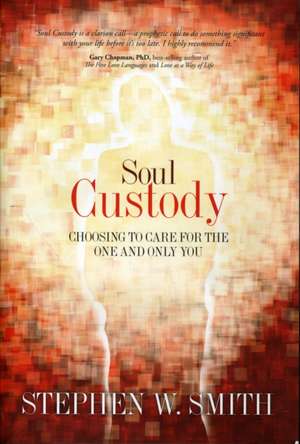 Soul Custody: Choosing to Care for the One and Only You de Stephen W. Smith