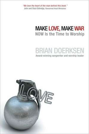 Make Love, Make War: Now Is the Time to Worship de Brian Doerksen