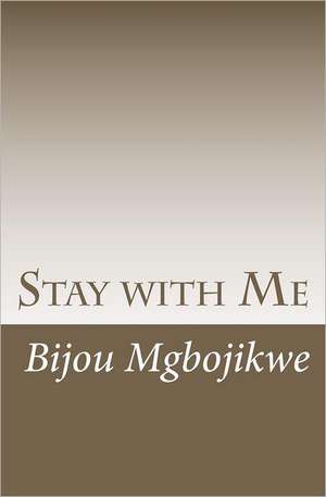 Stay with Me: Lesson Learned from a Life with Curves in the Road de Bijou Mgbojikwe