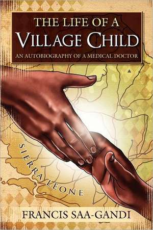 The Life of a Village Child: An Autobiography of a Medical Doctor de Francis Saa-Gandi