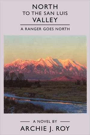 North to the San Luis Valley: A Ranger Goes North de Archie Roy