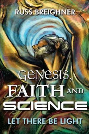 Genesis, Faith and Science: Let There Be Light de Russell Breighner