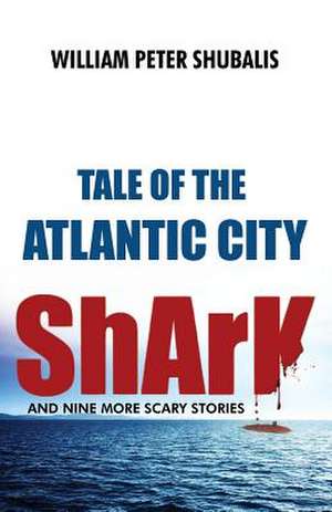 Tale of the Atlantic City Shark and Nine More Scary Stories de William Peter Shubalis