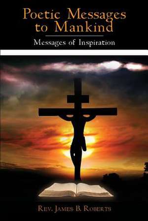 Poetic Messages to Mankind: Messages of Inspiration de James B. Roberts