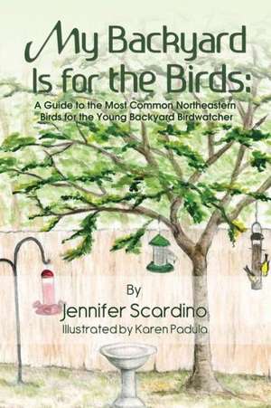 My Backyard Is for the Birds: A Guide to the Most Common Northeastern Birds for the Young Backyard Birdwatcher de Jennifer Scardino