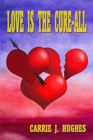 Love Is the Cure-All de Carrie J. Hughes