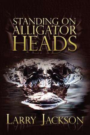 Standing on Alligator Heads de Larry Jackson