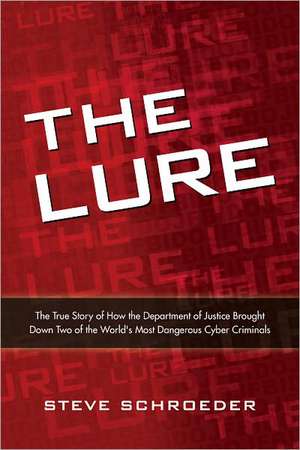 The Lure: The True Story of How the Department of Justice Brought Down Two of the World's Most Dangerous Cyber Criminals de Steve Schroeder