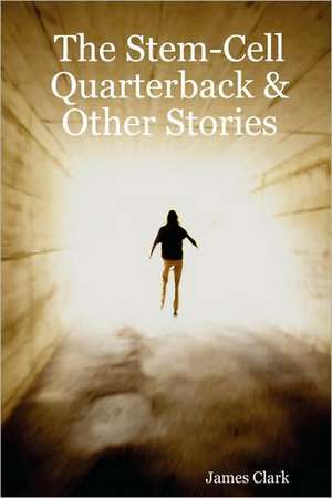 The Stem-Cell Quarterback & Other Stories de James Clark