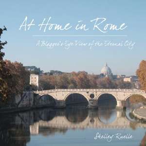 At Home in Rome: A Blogger's-Eye View of the Eternal City de Shelley Ruelle