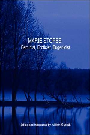 Marie Stopes: Feminist, Eroticist, Eugenicist de William Garrett