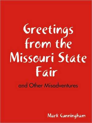 Greetings from the Missouri State Fair and Other Misadventures de Mark Cunningham