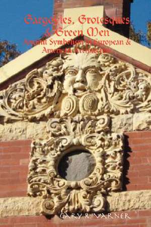 Gargoyles, Grotesques & Green Men: Ancient Symbolism in European & American Architecture de Gary R. Varner