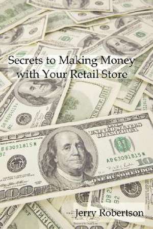 Secrets to Making Money with Your Retail Store de Jerry Robertson