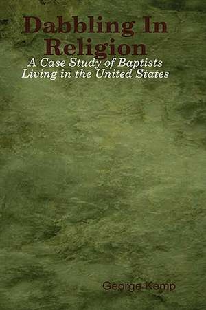 Dabbling in Religion: A Case Study of Baptists Living in the United States de George Kemp
