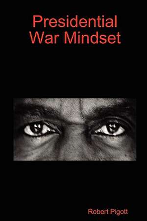 Presidential War Mindset de Robert Pigott