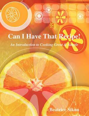 Can I Have That Recipe! de Beatrice Sikon