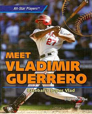 Meet Vladimir Guerrero: Baseball's Super Vlad de Sloan MacRae