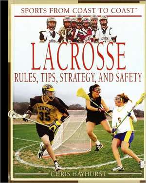 Lacrosse: Rules, Tips, Strategy, and Safety de Chris Hayhurst