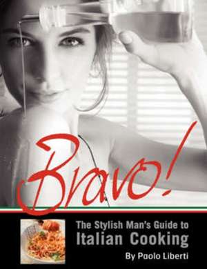 Bravo! the Stylish Man's Guide to Italian Cooking de Paolo Liberti