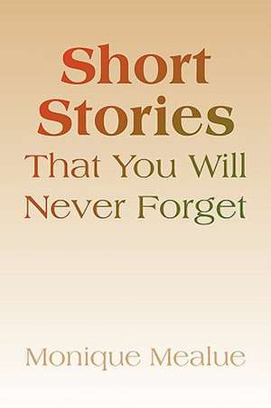 Short Stories That You Will Never Forget de Monique Mealue