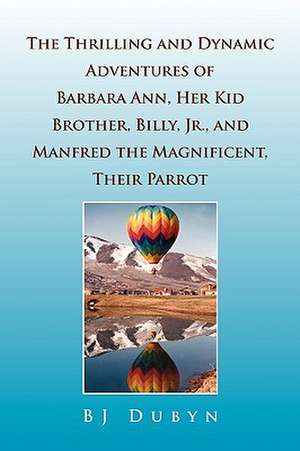 The Thrilling and Dynamic Adventures of Barbara Ann, Her Kid Brother, Billy, Jr., and Manfred the Magnificent, Their Parrot de Bj Dubyn