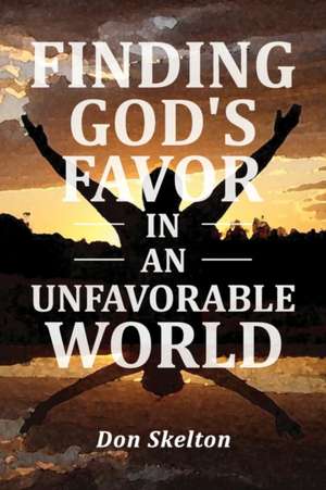 Finding God's Favor in an Unfavorable World de Don Skelton