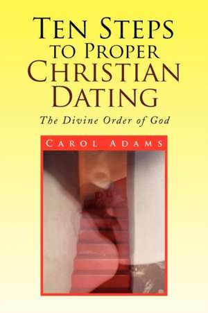 Ten Steps to Proper Christian Dating de Carol A. Adams