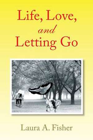 Life, Love, and Letting Go de Laura A. Fisher