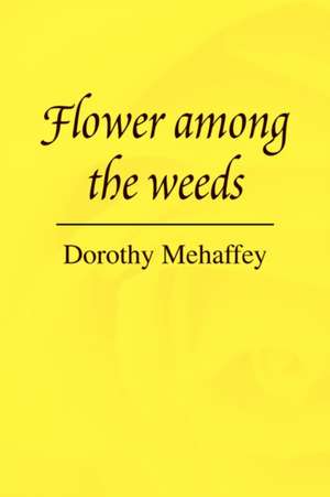 Flower Among the Weeds de Dorothy Mehaffey