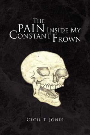 The Pain Inside My Constant Frown de Cecil T. Jones