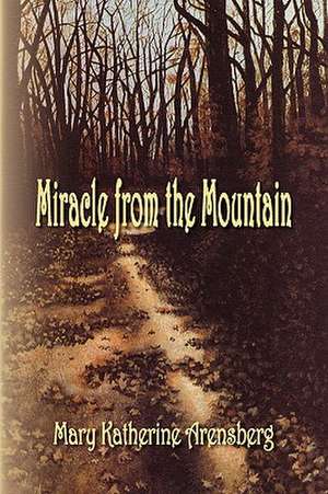 Miracle from the Mountain de Mary Katherine Arensberg