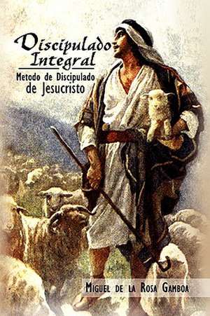 Discipulado Integral de Miguel De La Rosa Gamboa