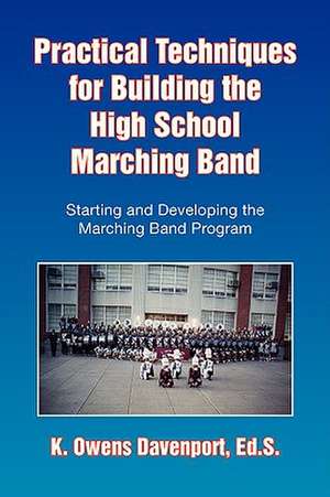 Practical Techniques for Building the High School Marching Band de K. Owens Ed S. Davenport