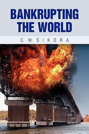 Bankrupting the World de C. W. Sikora