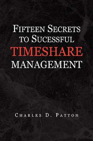 Fifteen Secrets to Successful Timeshare Management de Charles D. Patton