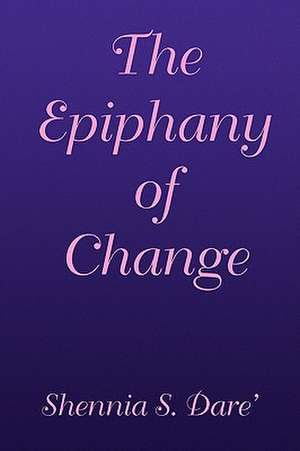 The Epiphany of Change de Shennia S. Dare'