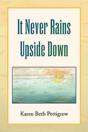 It Never Rains Upside Down de Karen Beth Pettigrew