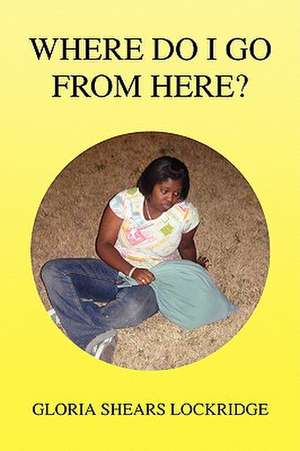 Where Do I Go from Here? de Gloria Shears Lockridge