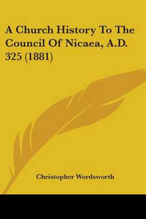 A Church History To The Council Of Nicaea, A.D. 325 (1881) de Christopher Wordsworth