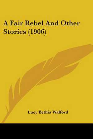 A Fair Rebel And Other Stories (1906) de Lucy Bethia Walford