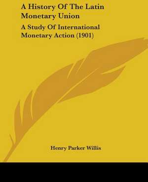 A History Of The Latin Monetary Union de Henry Parker Willis