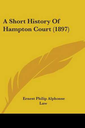 A Short History Of Hampton Court (1897) de Ernest Philip Alphonse Law