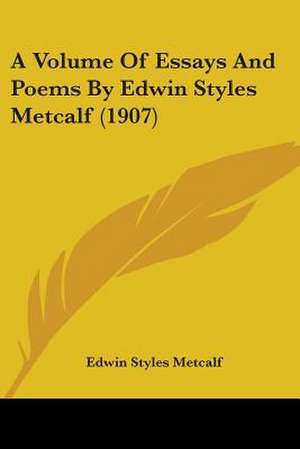 A Volume Of Essays And Poems By Edwin Styles Metcalf (1907) de Edwin Styles Metcalf