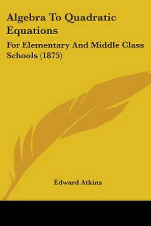 Algebra To Quadratic Equations de Edward Atkins