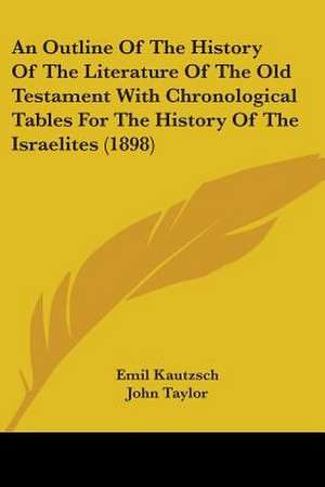 An Outline Of The History Of The Literature Of The Old Testament With Chronological Tables For The History Of The Israelites (1898) de Emil Kautzsch