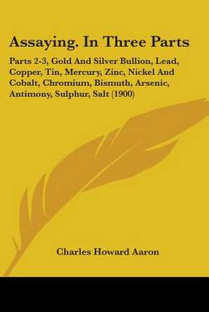 Assaying. In Three Parts de Charles Howard Aaron