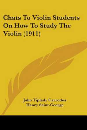 Chats To Violin Students On How To Study The Violin (1911) de John Tiplady Carrodus